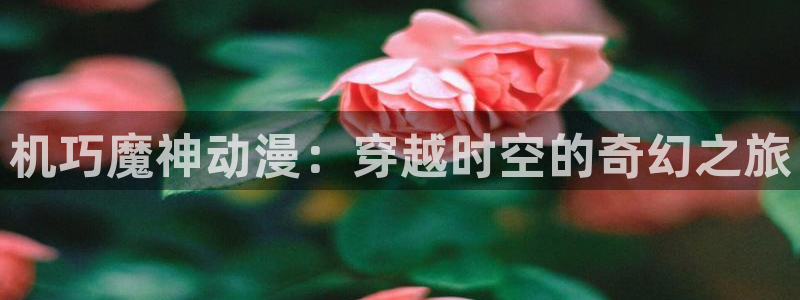 孤独摇滚橘子动漫：机巧魔神动漫：穿越时空的奇幻之旅